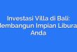 Investasi Villa di Bali: Membangun Impian Liburan Anda