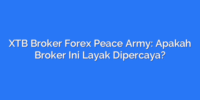 XTB Broker Forex Peace Army: Apakah Broker Ini Layak Dipercaya?