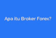 Apa itu Broker Forex?