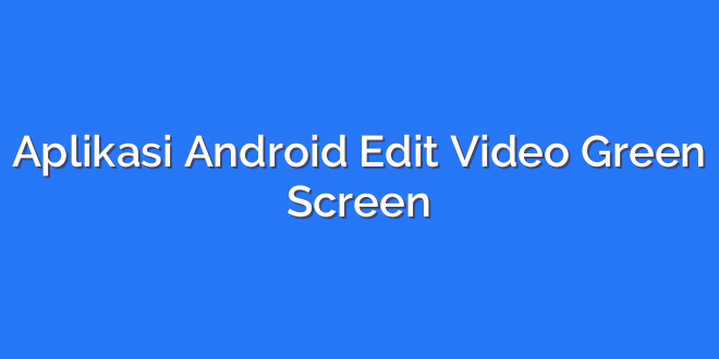 Aplikasi Android Edit Video Green Screen