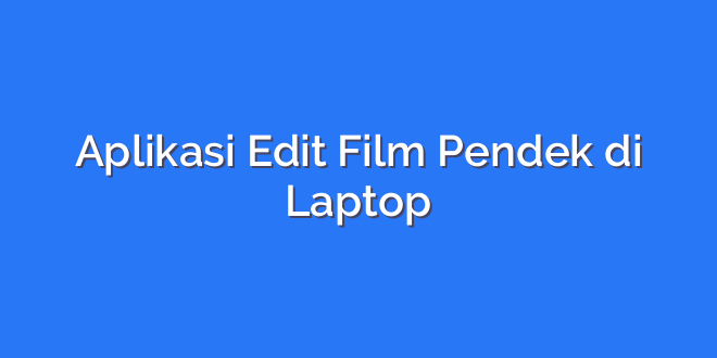 Aplikasi Edit Film Pendek di Laptop