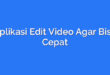 Aplikasi Edit Video Agar Bisa Cepat