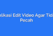 Aplikasi Edit Video Agar Tidak Pecah