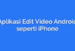 Aplikasi Edit Video Android seperti iPhone