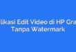 Aplikasi Edit Video di HP Gratis Tanpa Watermark