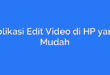 Aplikasi Edit Video di HP yang Mudah