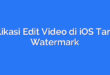 Aplikasi Edit Video di iOS Tanpa Watermark