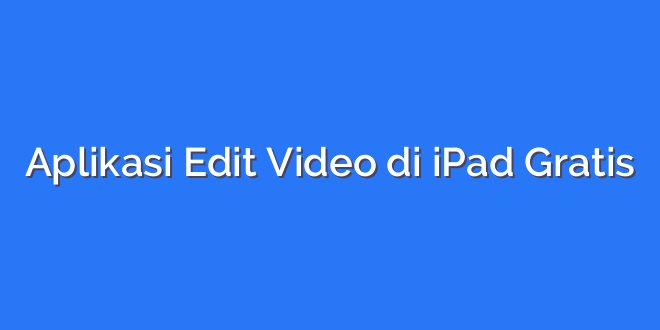 Aplikasi Edit Video di iPad Gratis