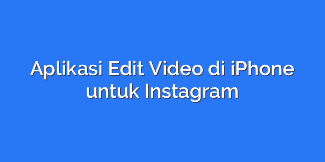 Aplikasi Edit Video di iPhone untuk Instagram