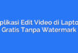 Aplikasi Edit Video di Laptop Gratis Tanpa Watermark