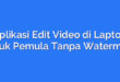 Aplikasi Edit Video di Laptop untuk Pemula Tanpa Watermark