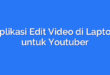 Aplikasi Edit Video di Laptop untuk Youtuber