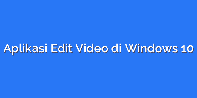 Aplikasi Edit Video di Windows 10
