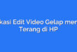 Aplikasi Edit Video Gelap menjadi Terang di HP