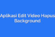 Aplikasi Edit Video Hapus Background
