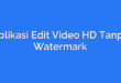 Aplikasi Edit Video HD Tanpa Watermark