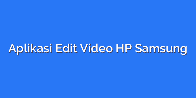 Aplikasi Edit Video HP Samsung