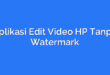 Aplikasi Edit Video HP Tanpa Watermark