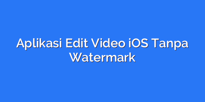 Aplikasi Edit Video iOS Tanpa Watermark