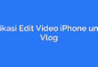 Aplikasi Edit Video iPhone untuk Vlog
