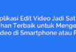 Aplikasi Edit Video Jadi Satu, Pilihan Terbaik untuk Mengedit Video di Smartphone atau PC