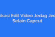 Aplikasi Edit Video Jedag Jedug Selain Capcut