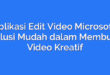 Aplikasi Edit Video Microsoft: Solusi Mudah dalam Membuat Video Kreatif