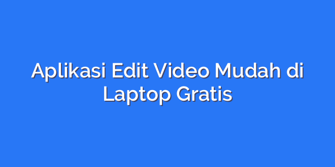 Aplikasi Edit Video Mudah di Laptop Gratis