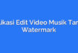 Aplikasi Edit Video Musik Tanpa Watermark