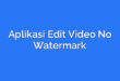 Aplikasi Edit Video No Watermark