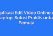 Aplikasi Edit Video Online di Laptop: Solusi Praktis untuk Pemula