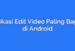Aplikasi Edit Video Paling Bagus di Android