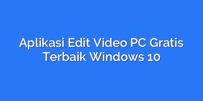 Aplikasi Edit Video PC Gratis Terbaik Windows 10