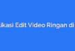 Aplikasi Edit Video Ringan di HP