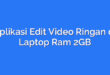 Aplikasi Edit Video Ringan di Laptop Ram 2GB