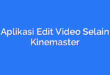 Aplikasi Edit Video Selain Kinemaster