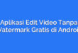 Aplikasi Edit Video Tanpa Watermark Gratis di Android