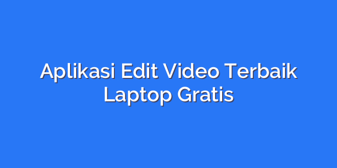 Aplikasi Edit Video Terbaik Laptop Gratis