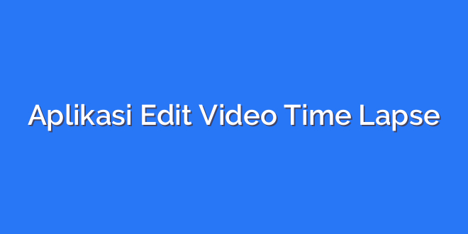 Aplikasi Edit Video Time Lapse