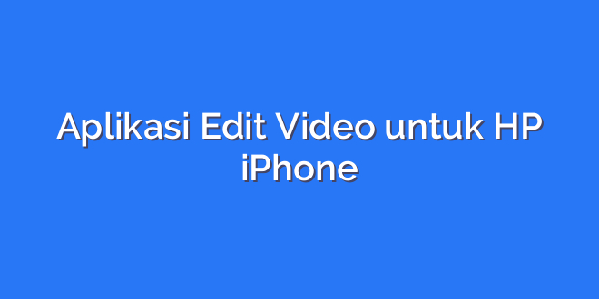Aplikasi Edit Video untuk HP iPhone