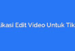 Aplikasi Edit Video Untuk Tiktok
