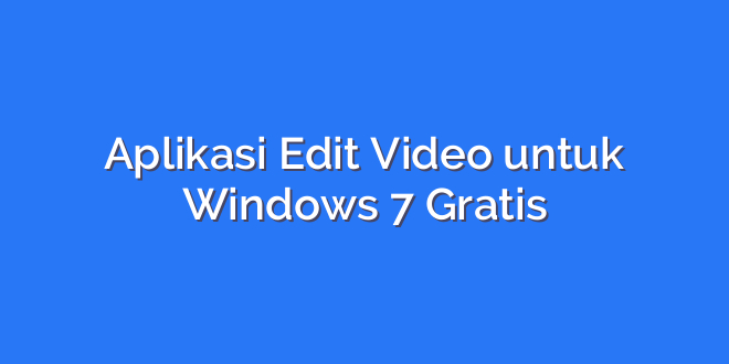 Aplikasi Edit Video untuk Windows 7 Gratis