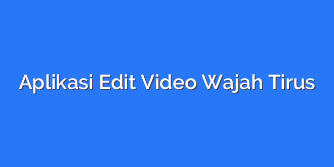 Aplikasi Edit Video Wajah Tirus