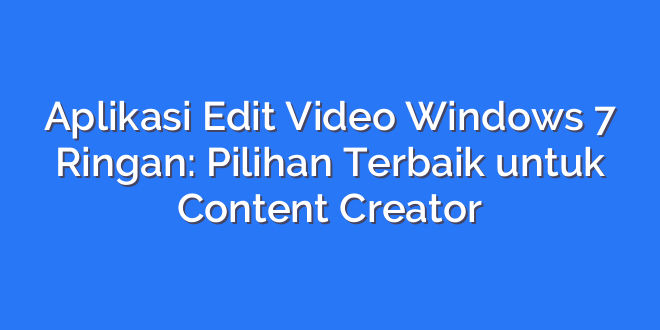 Aplikasi Edit Video Windows 7 Ringan: Pilihan Terbaik untuk Content Creator