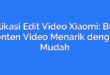 Aplikasi Edit Video Xiaomi: Buat Konten Video Menarik dengan Mudah