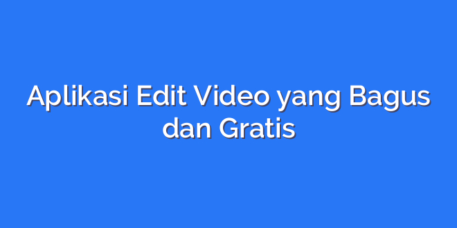 Aplikasi Edit Video yang Bagus dan Gratis
