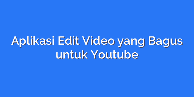 Aplikasi Edit Video yang Bagus untuk Youtube