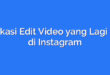 Aplikasi Edit Video yang Lagi Hits di Instagram
