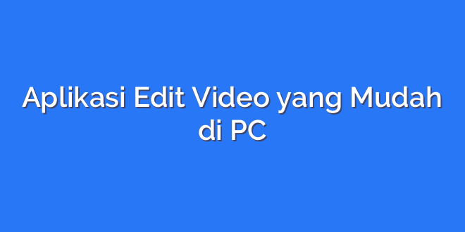 Aplikasi Edit Video yang Mudah di PC