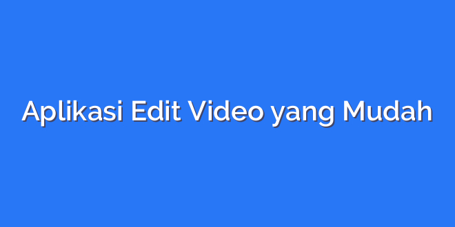 Aplikasi Edit Video yang Mudah
